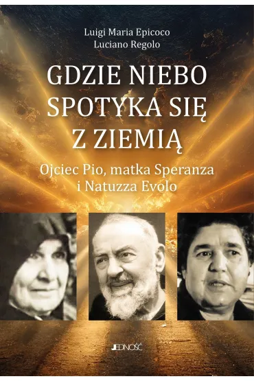 Gdzie niebo spotyka si� ziemi�. Ojciec Pio, matka Speranza i Natuzza Evolo - Regolo Luciano, Luigi Maria Epicoco