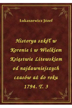 eBook Historya szk w Koronie i w Wielkiem Ksistwie Litewskiem od najdawniejszych czasw a do roku 1794. T. 3 epub