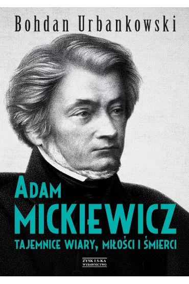 Adam Mickiewicz. Tajemnice wiary, mi�o�ci i �mierci - Bohdan Urbankowski