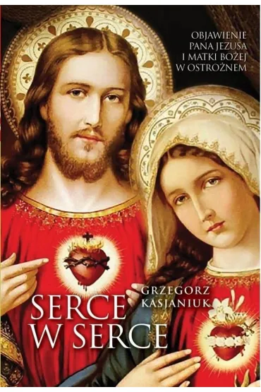 Serce w serce. Objawienie Pana Jezusa i Matki... - Grzegorz Kasjaniuk