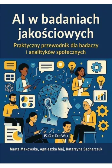 AI w badaniach jako�ciowych. Praktyczny przewodnik dla badaczy i analityk�w spo�ecznych - Agnieszka Maj, Marta Makowska, Katarzyna Sacharczuk