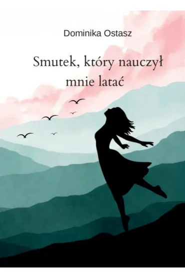 Smutek, kt�ry nauczy� mnie lata� - Dominika  Ostasz