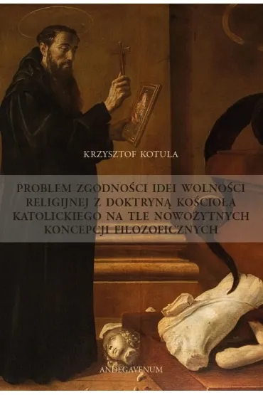 Problem zgodno�ci idei wolno�ci religijnej z doktryn� ko�cio�a katolickiego na tle nowo�ytnych koncepcji filozoficznych - Krzysztof Kotu�a