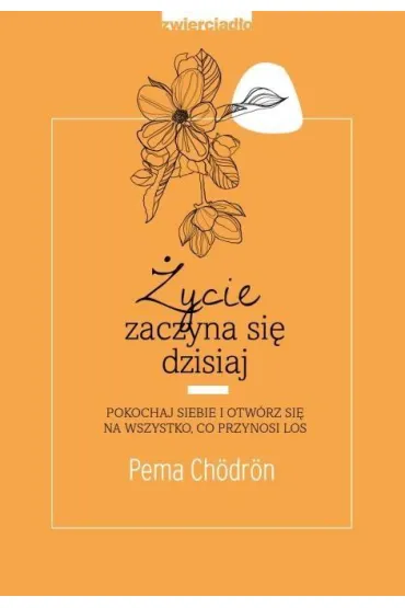 �ycie zaczyna si� dzisiaj. Pokochaj siebie i otw�rz si� na to, co przynosi los - Pema Ch�dr�n