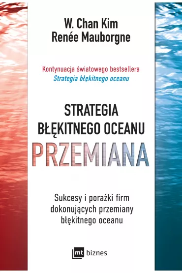 Strategia b��kitnego oceanu. PRZEMIANA. Sukcesy i pora�ki firm dokonuj�cych przemiany b��kitnego oceanu - Renee Mauborgne, Kim W Chan