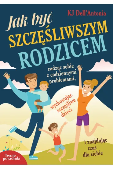 Jak by� szcz�liwszym rodzicem - Dell`Antonia Kj