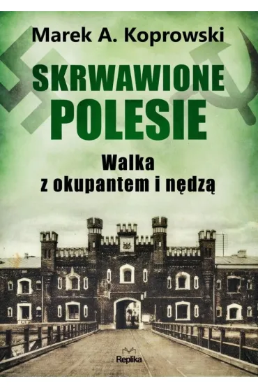 Skrwawione Polesie. W walce z okupantem i n�dz� - Marek A. Koprowski