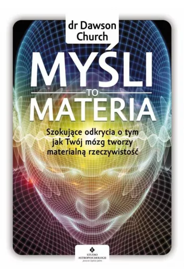My�li to materia. Szokuj�ce odkrycia o tym, jak Tw�j m�zg tworzy materialn� rzeczywisto�� - Dawson Church