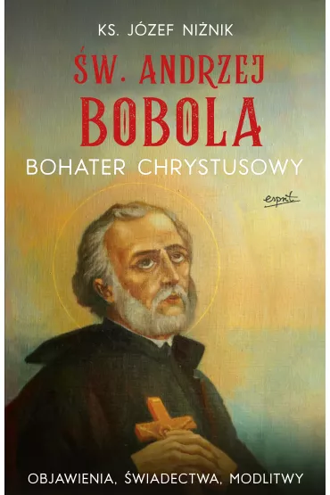 �w. Andrzej Bobola bohater Chrystusowy. Objawienia, �wiadectwa, modlitwy - J�zef Ni�nik