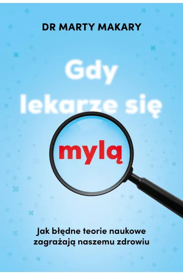 Gdy lekarze si� myl�. Jak b��dne teorie naukowe zagra�aj� naszemu zdrowiu - Marty Makary