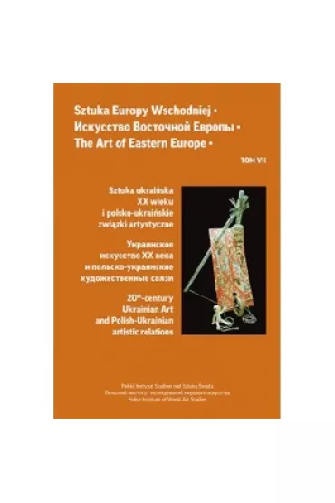 Sztuka ukrai�ska XX wieku i polsko-ukrai�skie zwi�zki artystyczne. Sztuka Europy Wschodniej. Tom 7