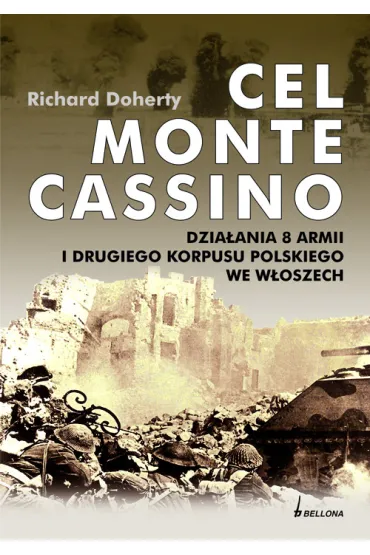 Cel Monte Cassino. Dzia�ania 8 Armii i Drugiego Korpusu Polskiego we W�oszech - Richard Doherty