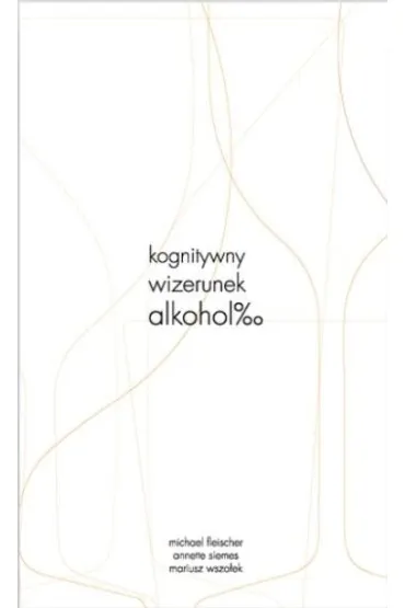 Kognitywny wizerunek alkoholu - Michael Fleischer, Mariusz Wszo�ek, Annette Siemes