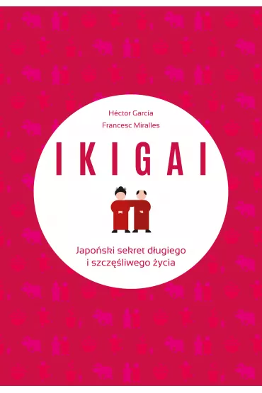 IKIGAI. Japoski sekret dugiego i szczliwego ycia - Hector Garcia Piugcerver, Francesc Miralles