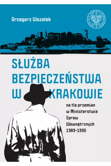 S�u�ba Bezpiecze�stwa w Krakowie na tle przemian.. - Grzegorz  Wszo�ek
