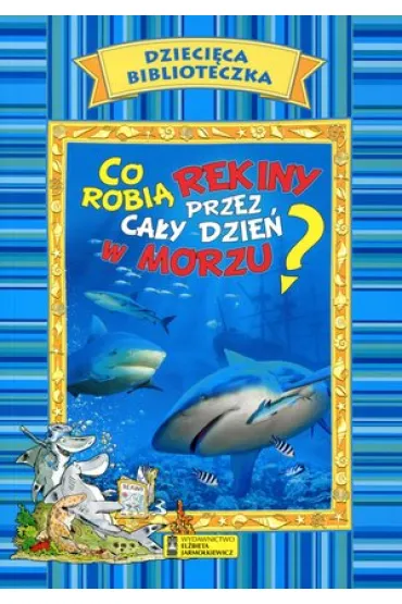 Dzieci�ca biblioteczka. Co robi� rekiny przez ca�y dzie� w morzu? - El�bieta Jarmo�kiewicz