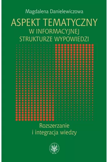 Aspekt tematyczny w informacyjnej strukturze wypowiedzi. Rozszerzanie i integracja wiedzy - Magdalena Danielewiczowa