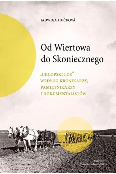 Od Wiertowa do Skoniecznego „Ch�opski los” wed�ug kronikarzy, pami�tnikarzy i dokumentalist�w - Jadwiga Hu�kov�