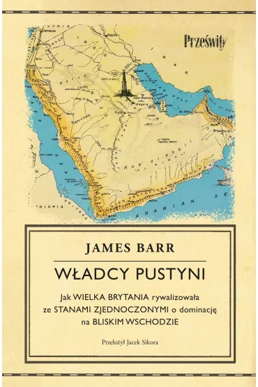 W�adcy pustyni. Jak Wielka Brytania rywalizowa�a ze Stanami Zjednoczonymi o dominacj� na Bliskim Wschodzie - James Barr