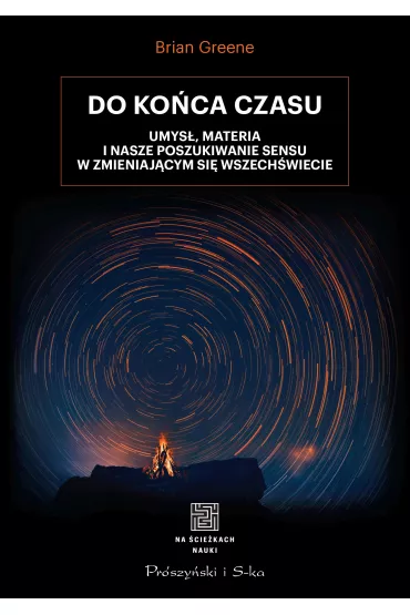 Do ko�ca czasu. Umys�, materia i nasze poszukiwanie sensu w zmieniaj�cym si� Wszech�wiecie - Brian Greene