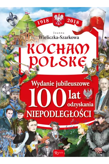 Kocham Polsk�. Wydanie jubileuszowe. 100 lat odzyskania niepodleg�o�ci - Joanna Wieliczka-Szarek