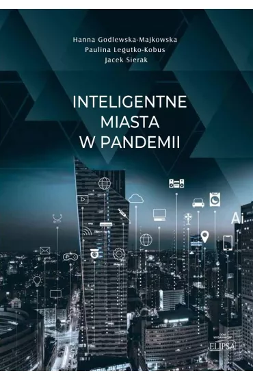 Inteligentne miasta w pandemii - Hanna Godlewska-Majkowska, Jacek  Sierak, Paulina  Legutko-Kobus
