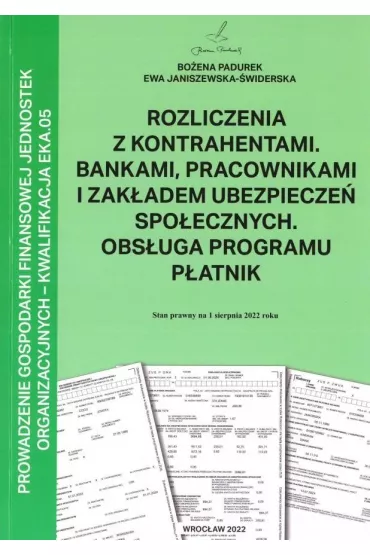 Rozliczenia z kontrahentami, bankami, pracownikami i zak�adem ubezpiecze� spo�ecznych. Obs�uga programu P�atnik. Kwalifikacja EKA.05 - Bo�ena Padurek, Ewa Janiszewska-�widerska