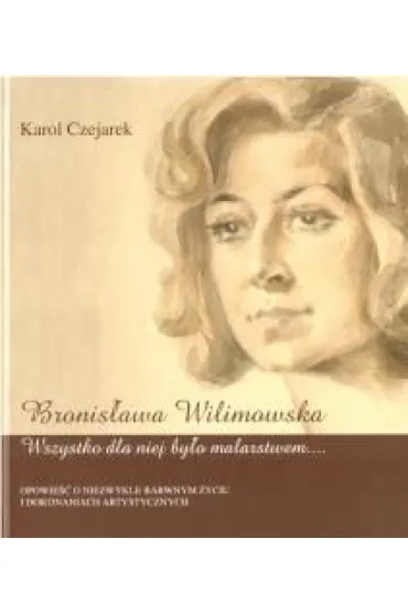 Bronis�awa Wilimowska. Wszystko dla niej by�o... - Karol Czejarek