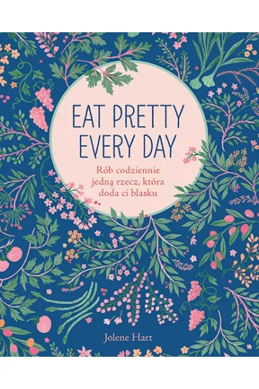 Eat Pretty Every Day. Rb codziennie jedn rzecz, ktra doda ci blasku - Jolene Hart