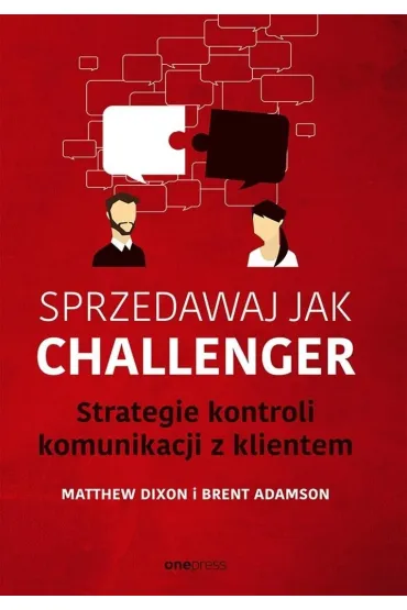 Sprzedawaj jak Challenger. Strategie kontroli komunikacji z klientem - Dixon Matthew, Brent Adamson