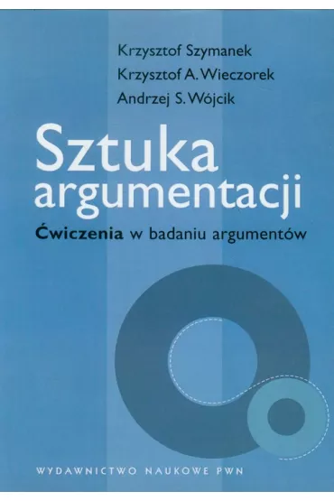 Sztuka argumentacji. �wiczenia w badaniu argument�w - Andrzej W�jcik, Krzysztof Szymanek, Krzysztof Wieczorek