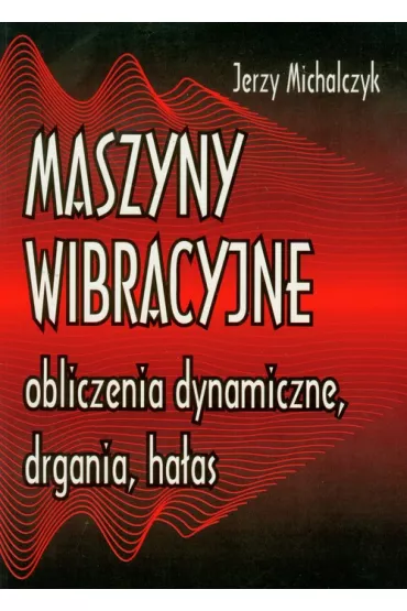 Maszyny wibracyjne, obliczenia dynamiczne, drgania, ha�as - Jerzy Michalczyk