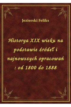 eBook Historya XIX wieku na podstawie rde i najnowszych opracowa : od 1800 do 1888 epub
