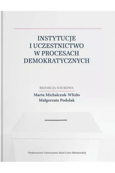 Instytucje i uczestnictwo w procesach demokratycznych - Ma�gorzata Podolak, Marta  Michalczuk-Wliz�o