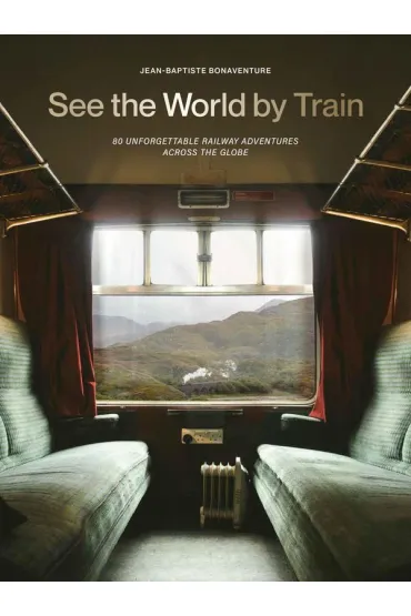 See the World by Train. 80 Unforgettable Railway Adventures Across the Globe wer. angielska - Jean-Baptiste Bonaventure