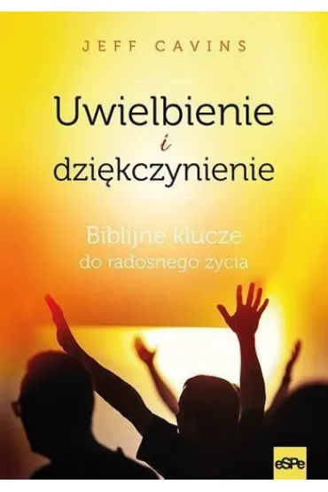 Uwielbienie i dzi�kczynienie. Biblijne klucze do radosnego �ycia - Jeff Cavins