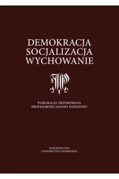 Demokracja, Socjalizacja, Wychowanie. Publikacja Dedykowana Profesorowi Janowi Papieowi