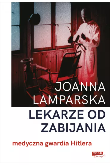 Lekarze od zabijania. Medyczna gwardia Hitlera - Joanna Lamparska