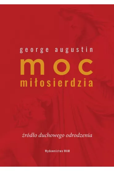 Moc mi�osierdzia. �r�d�o duchowego odrodzenia - George Augustin