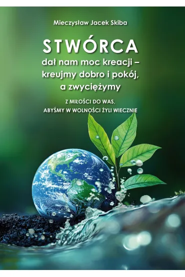 Stw�rca da� nam moc kreacji &ndash; kreujmy dobro i pok�j, a zwyci�ymy. Z mi�o�ci do was, aby�my w wolno�ci �yli wiecznie - Mieczys�aw Jacek  Skiba