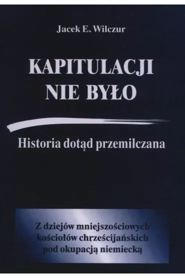 Kapitulacji nie by�o. Historia dot�d przemilczana - Jacek E. Wilczur
