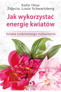 eBook Jak wykorzysta energi kwiatw. Sztuka codziennego rozkwitania pdf