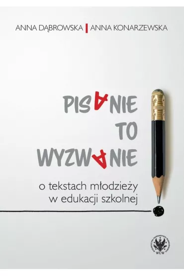 Pisanie to wyzwanie O tekstach m�odzie�y w edukacji szkolnej - Anna D�browska, Anna Konarzewska
