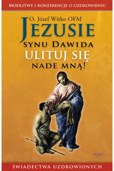 Jezusie, synu Dawida, ulituj si� nade mn�. Modlitwy, medytacje, �wiadectwa ludzi uzdrowionych - J�zef Witko