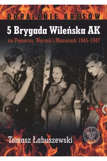 5 Brygada Wile�ska AK na Pomorzu, Warmii... - Tomasz �abuszewski