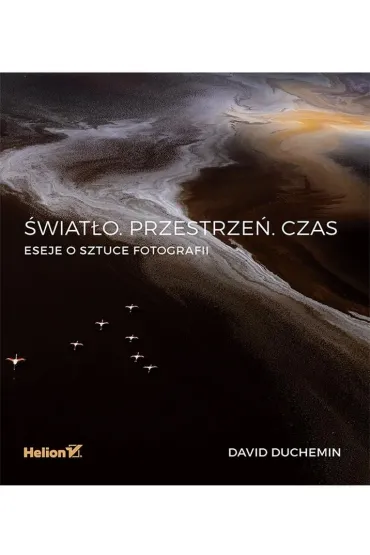 �wiat�o. Przestrze�. Czas. Eseje o sztuce fotografii - David DuChemin