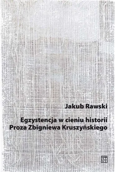 Egzystencja w cieniu historii. Proza Zbigniewa Kruszy�skiego - Jakub  Rawski