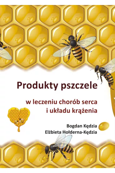 Produkty pszczele w leczeniu chor�b serca i uk�adu kr��enia - Bogdan K�dzia, El�bieta Ho�derna-K�dzia