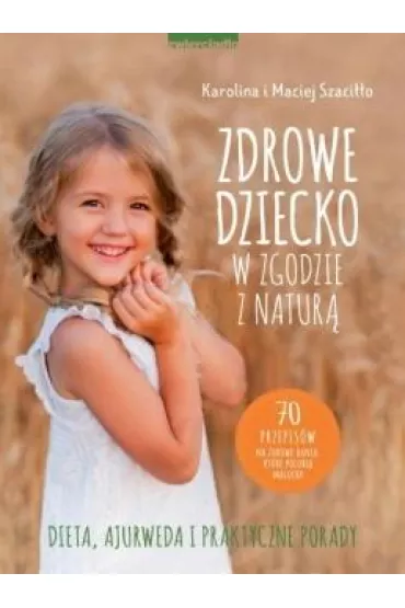 Zdrowe dziecko w zgodzie z natur�. 70 przepis�w na zdrowe dania, kt�re polubi� maluchy - Maciej Szaci��o