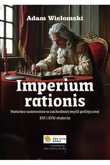 Imperium rationis. Pa�stwo suwerenne w zachodniej my�li politycznej XVI i XVII wieku - Adam Wielomski